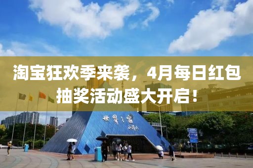 淘宝狂欢季来袭，4月每日红包抽奖活动盛大开启！