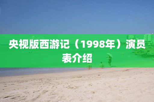 央视版西游记（1998年）演员表介绍