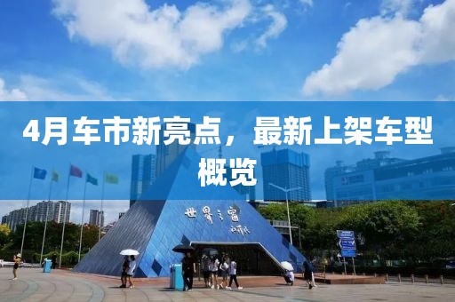 4月车市新亮点，最新上架车型概览
