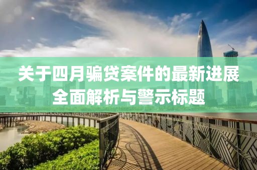 关于四月骗贷案件的最新进展全面解析与警示标题