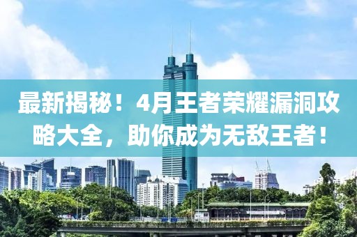 最新揭秘！4月王者荣耀漏洞攻略大全，助你成为无敌王者！