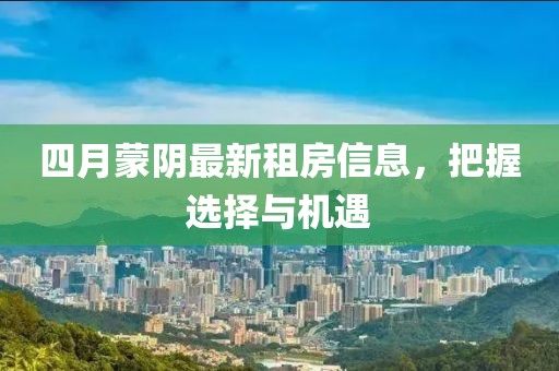 四月蒙阴最新租房信息，把握选择与机遇