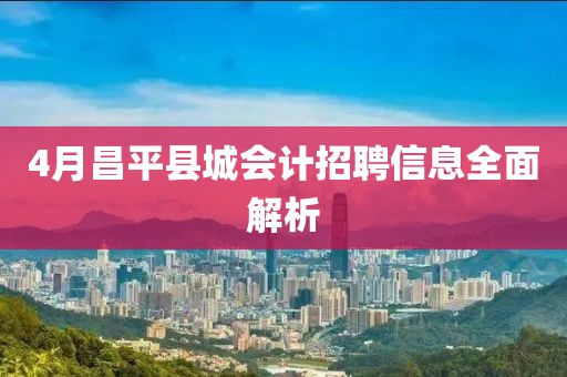 4月昌平县城会计招聘信息全面解析