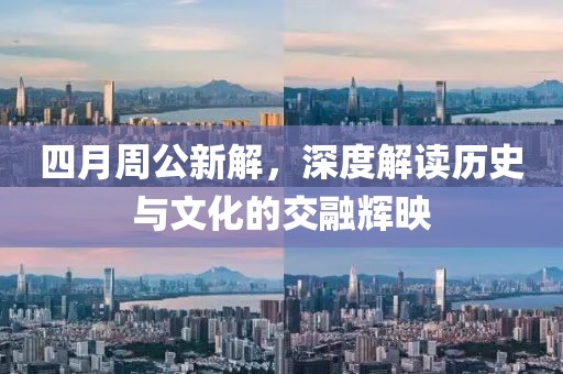 四月周公新解，深度解读历史与文化的交融辉映
