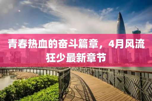 青春热血的奋斗篇章，4月风流狂少最新章节
