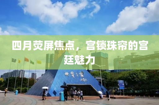 四月荧屏焦点，宫锁珠帘的宫廷魅力