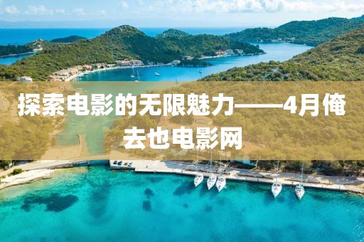 探索电影的无限魅力——4月俺去也电影网