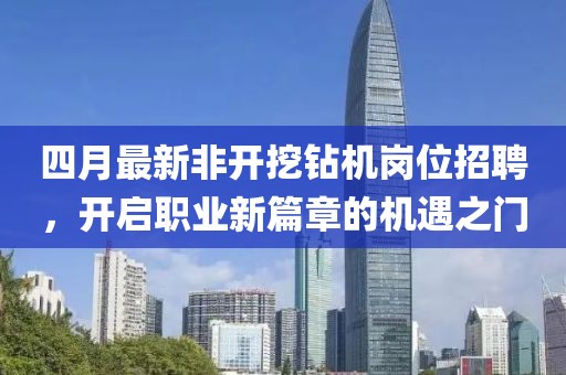 四月最新非开挖钻机岗位招聘，开启职业新篇章的机遇之门