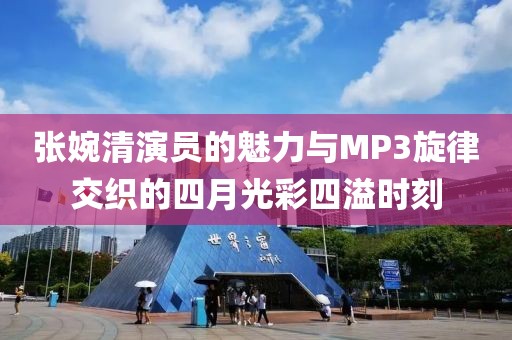 张婉清演员的魅力与MP3旋律交织的四月光彩四溢时刻