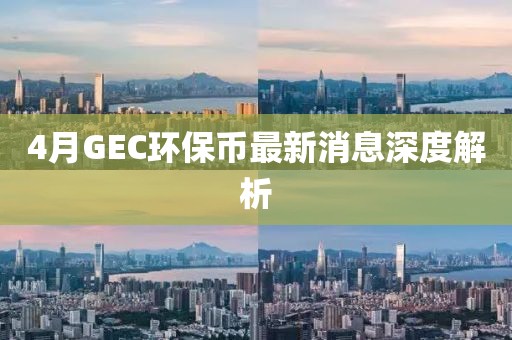 4月GEC环保币最新消息深度解析