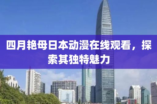 四月艳母日本动漫在线观看，探索其独特魅力