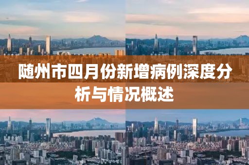 随州市四月份新增病例深度分析与情况概述
