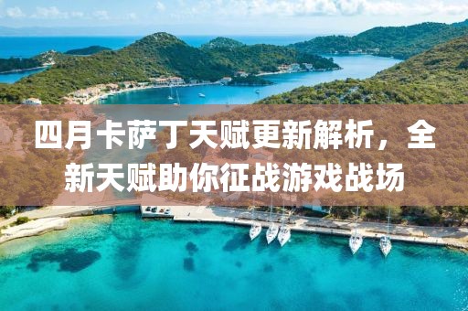 四月卡萨丁天赋更新解析，全新天赋助你征战游戏战场
