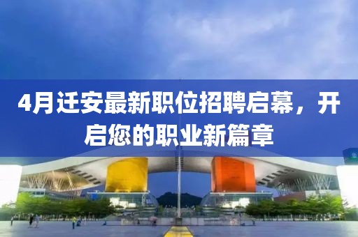 4月迁安最新职位招聘启幕，开启您的职业新篇章