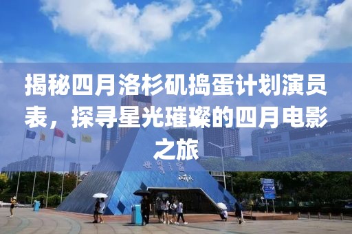 揭秘四月洛杉矶捣蛋计划演员表，探寻星光璀璨的四月电影之旅