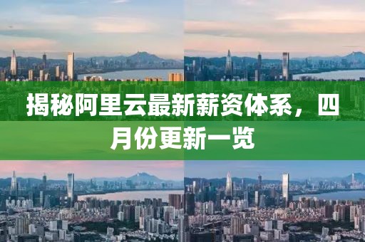 揭秘阿里云最新薪资体系，四月份更新一览