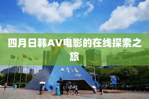 四月日韩AV电影的在线探索之旅