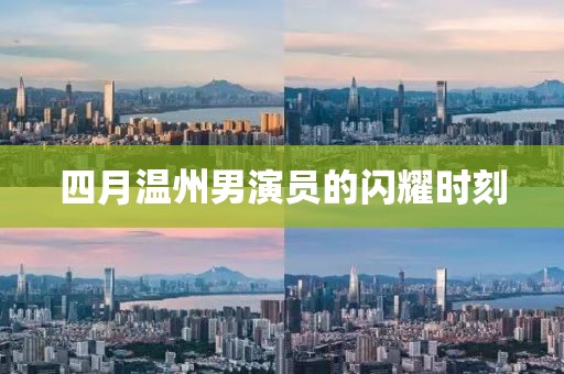 四月温州男演员的闪耀时刻