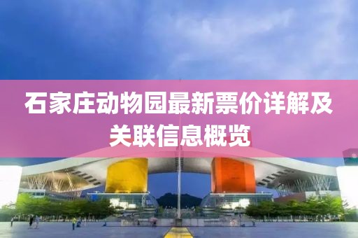 石家庄动物园最新票价详解及关联信息概览