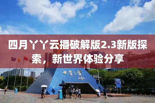 四月丫丫云播破解版2.3新版探索，新世界体验分享
