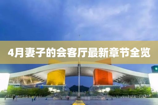 4月妻子的会客厅最新章节全览