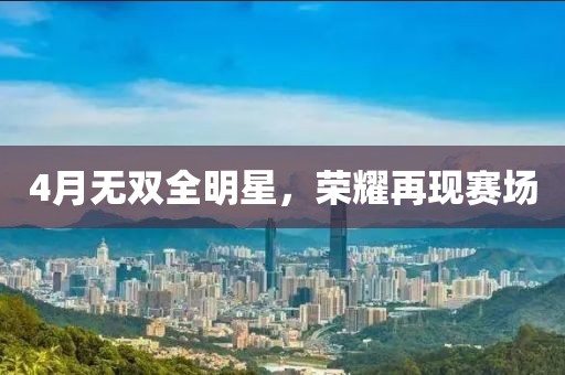 4月无双全明星，荣耀再现赛场
