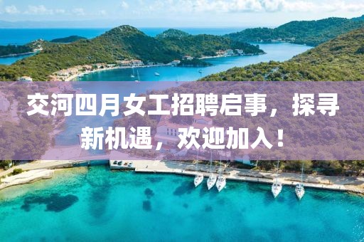 交河四月女工招聘启事，探寻新机遇，欢迎加入！