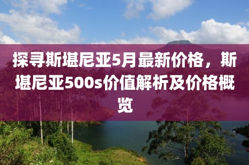 探寻斯堪尼亚5月最新价格，斯堪尼亚500s价值解析及价格概览