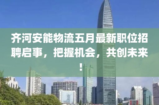 齐河安能物流五月最新职位招聘启事，把握机会，共创未来！