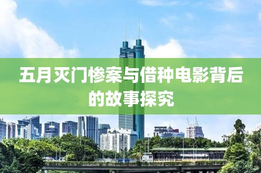 五月灭门惨案与借种电影背后的故事探究