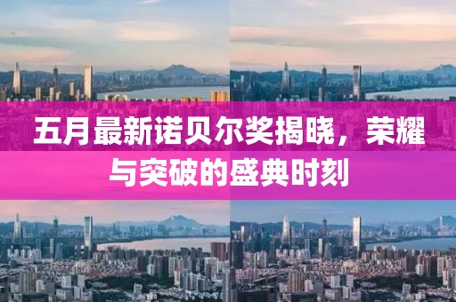 五月最新诺贝尔奖揭晓，荣耀与突破的盛典时刻