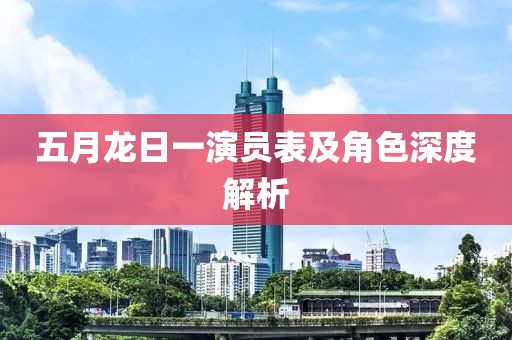 五月龙日一演员表及角色深度解析