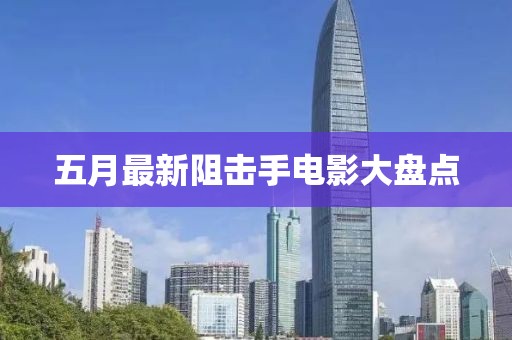 五月最新阻击手电影大盘点