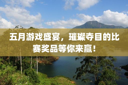 五月游戏盛宴，璀璨夺目的比赛奖品等你来赢！