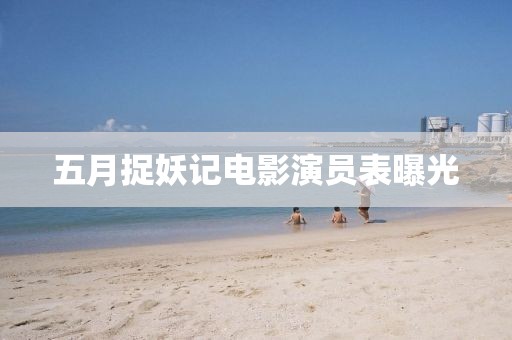 五月捉妖记电影演员表曝光