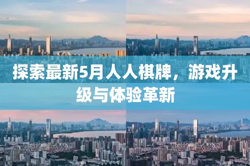 探索最新5月人人棋牌，游戏升级与体验革新