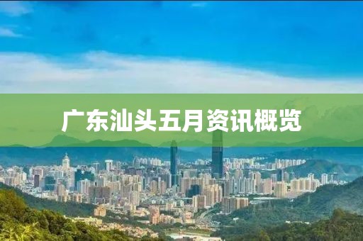 广东汕头五月资讯概览
