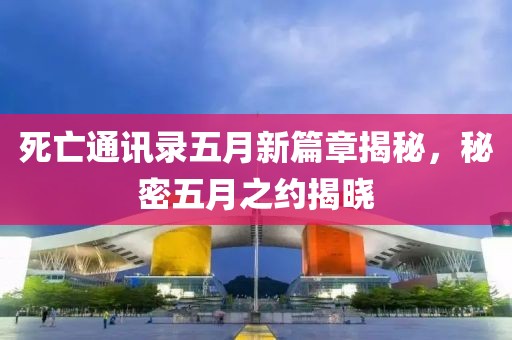 死亡通讯录五月新篇章揭秘，秘密五月之约揭晓