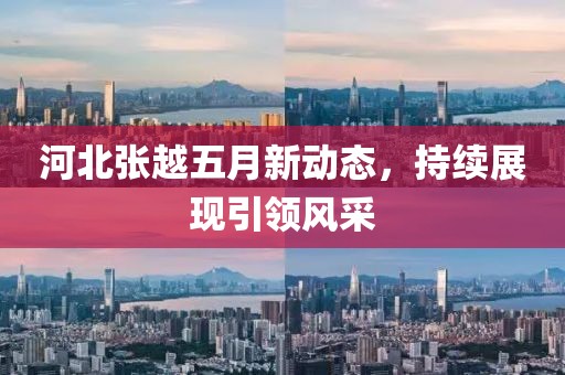 河北张越五月新动态，持续展现引领风采