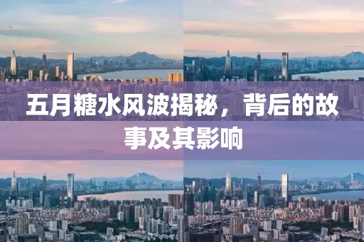 五月糖水风波揭秘，背后的故事及其影响