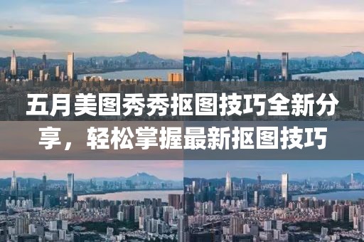五月美图秀秀抠图技巧全新分享，轻松掌握最新抠图技巧