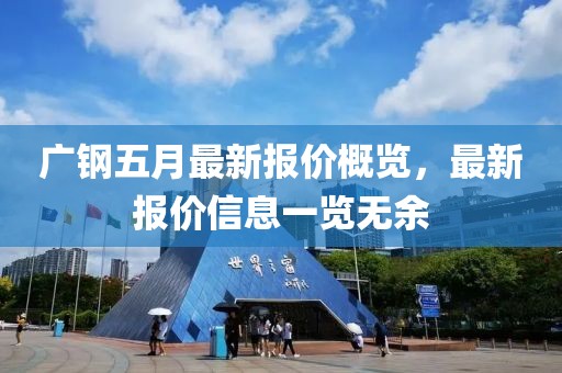 广钢五月最新报价概览，最新报价信息一览无余