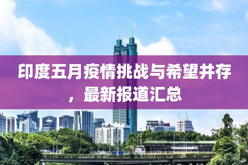 印度五月疫情挑战与希望并存，最新报道汇总