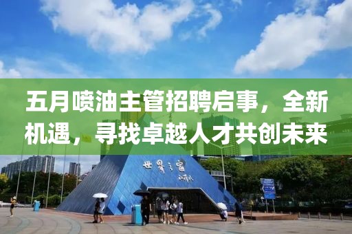 五月喷油主管招聘启事，全新机遇，寻找卓越人才共创未来