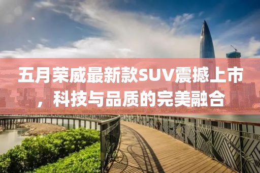 五月荣威最新款SUV震撼上市，科技与品质的完美融合
