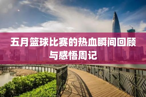 五月篮球比赛的热血瞬间回顾与感悟周记