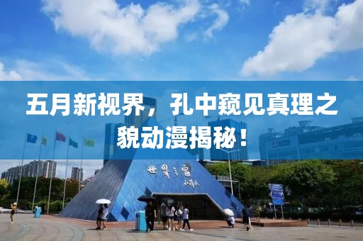 五月新视界，孔中窥见真理之貌动漫揭秘！