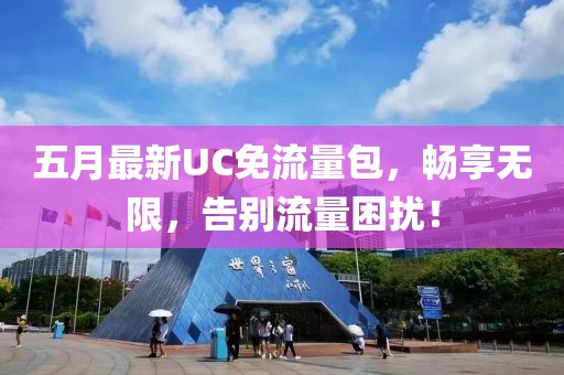 五月最新UC免流量包，畅享无限，告别流量困扰！