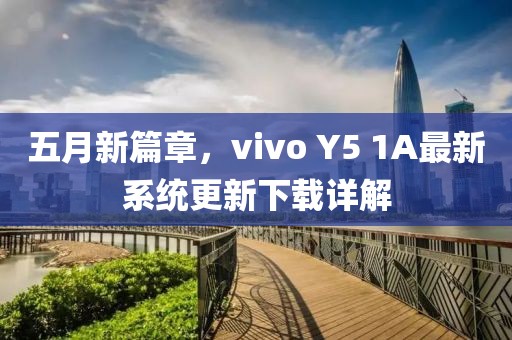 五月新篇章，vivo Y5 1A最新系统更新下载详解