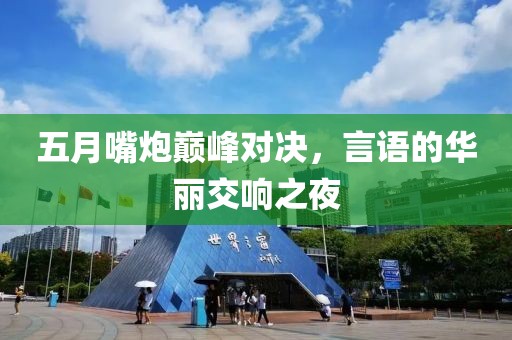 五月嘴炮巅峰对决，言语的华丽交响之夜